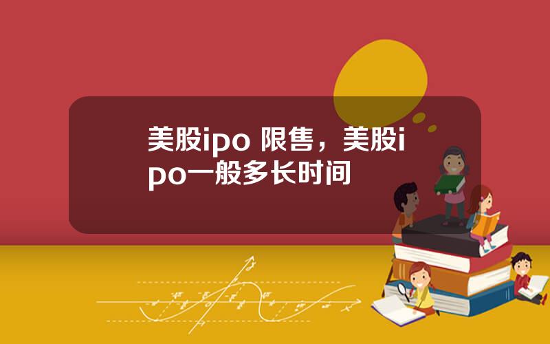 美股ipo 限售，美股ipo一般多长时间